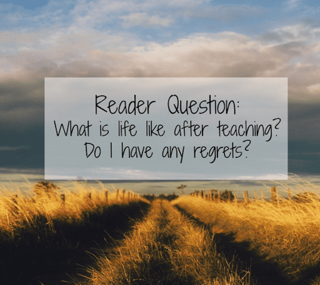 Reader Question: What is life like after teaching? Do I have any regrets?