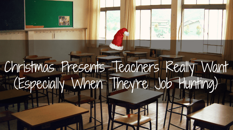Christmas Presents Teachers Really Want (Especially When They’re Job Hunting)