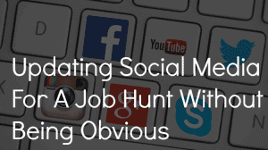 Updating Social Media For A Job Hunt Without Being Obvious