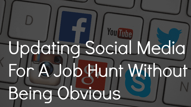 Updating Social Media For A Job Hunt Without Being Obvious