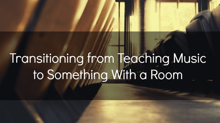 Transitioning from Teaching Music to Something With a Room