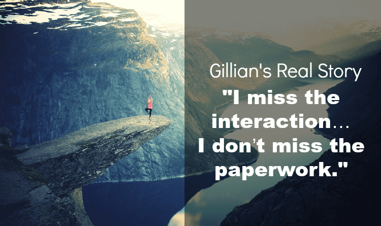 Gillian’s Real Story: “I miss the interaction…I don’t miss the paperwork”