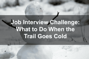 Job Interview Challenge: What to Do When the Trail Goes Cold