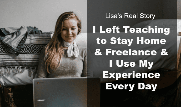 Lisa’s Real Story: I Left Teaching to Stay Home & Freelance & I Use My Experience Every Day