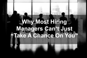 Why Most Hiring Managers Can’t Just “Take A Chance On You”