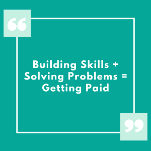 The formula. Building skills + solving problems = getting paid.