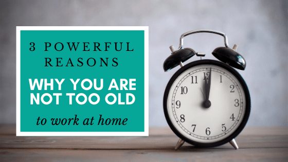 3 Powerful Reason why you are not too old to work at home