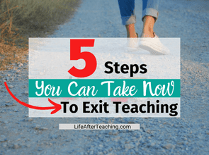 5 Steps You Can Take Now To Exit Teaching