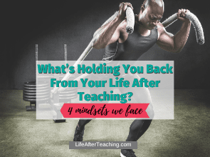 What’s Holding You Back In Your Life After Teaching?