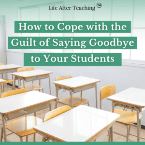 How to Cope with the Guilt of Saying Goodbye to Your Students